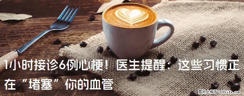 1小时接诊6例心梗！医生提醒：这些习惯正在“堵塞”你的血管 - 台州生活资讯 - 台州28生活网 tz.28life.net